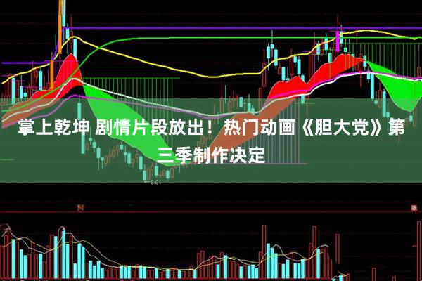 掌上乾坤 剧情片段放出!热门动画《胆大党》第三季制作决定