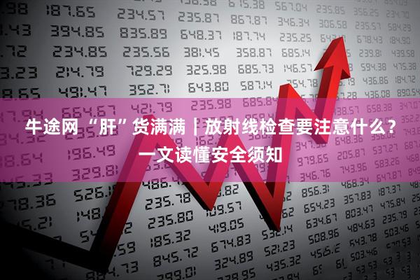 牛途网 “肝”货满满|放射线检查要注意什么?一文读懂安全须知