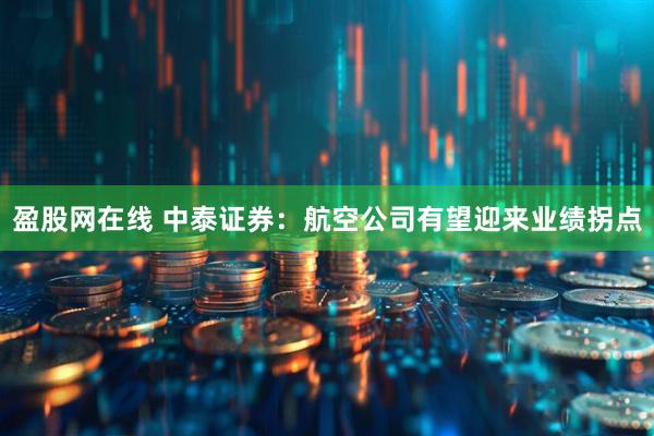 盈股网在线 中泰证券:航空公司有望迎来业绩拐点