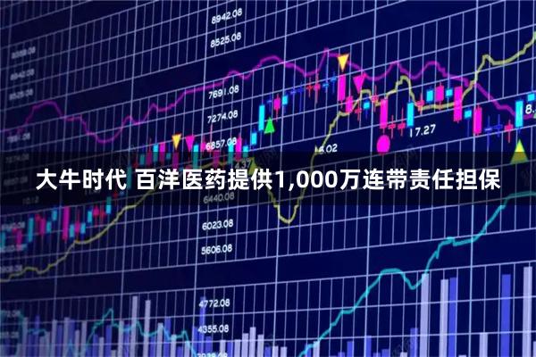 大牛时代 百洋医药提供1,000万连带责任担保