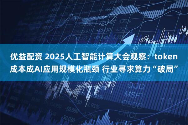 优益配资 2025人工智能计算大会观察:token成本成AI应用规模化瓶颈 行业寻求算力“破局”