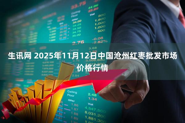 生讯网 2025年11月12日中国沧州红枣批发市场价格行情