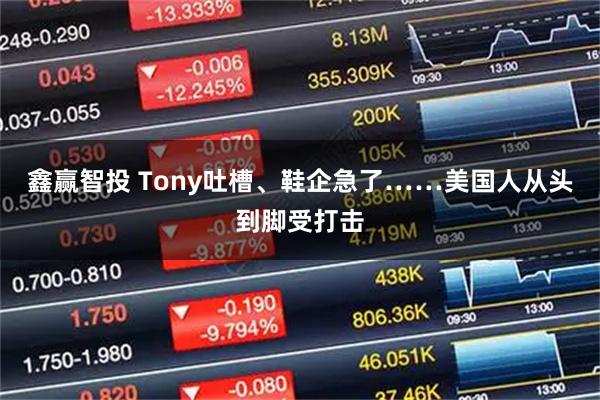 鑫赢智投 Tony吐槽、鞋企急了……美国人从头到脚受打击