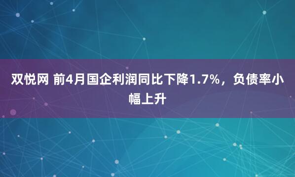 双悦网 前4月国企利润同比下降1.7%，负债率小幅上升