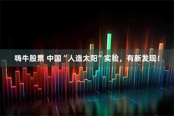 嗨牛股票 中国“人造太阳”实验，有新发现！