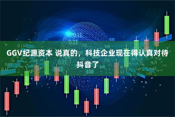 GGV纪源资本 说真的，科技企业现在得认真对待抖音了