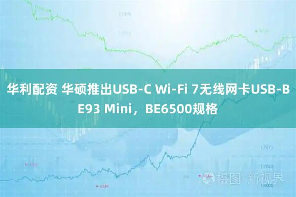 华利配资 华硕推出USB-C Wi-Fi 7无线网卡USB-BE93 Mini，BE6500规格
